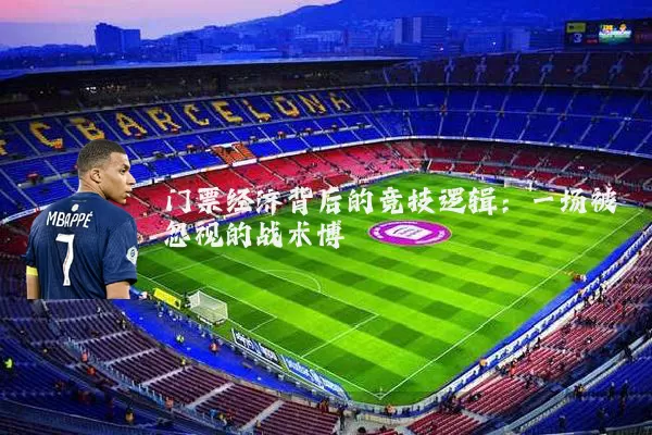 门票经济背后的竞技逻辑:一场被忽视的战术博弈
